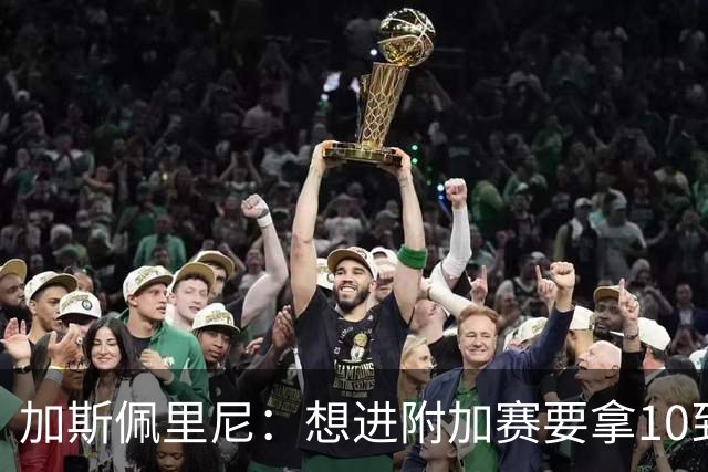 加斯佩里尼:想进附加赛要拿10到11分,我们需要赢得主场比赛