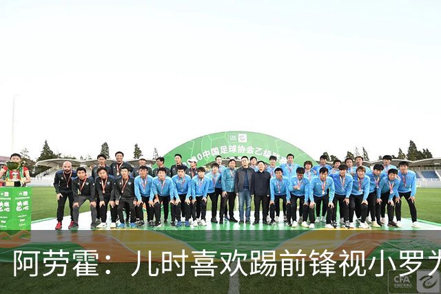 阿劳霍:儿时喜欢踢前锋视小罗为偶像 踢边卫同时也向范戴克学习